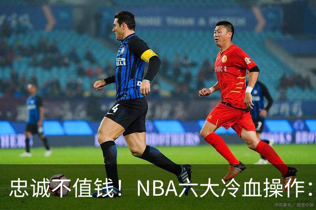 忠诚不值钱！NBA六大冷血操作：绿军两次上榜，韦德降薪反遭羞辱
