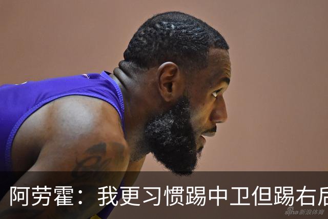 阿劳霍：我更习惯踢中卫但踢右后卫没问题；现在谈未来还太早